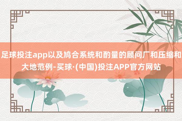 足球投注app以及鸠合系统和酌量的顾问厂和压缩和大地范例-买球·(中国)投注APP官方网站