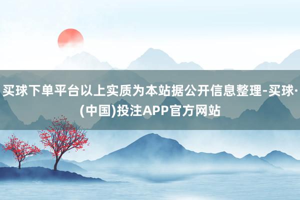 买球下单平台以上实质为本站据公开信息整理-买球·(中国)投注APP官方网站