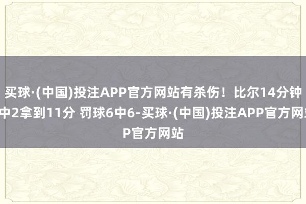 买球·(中国)投注APP官方网站有杀伤！比尔14分钟7中2拿到11分 罚球6中6-买球·(中国)投注APP官方网站