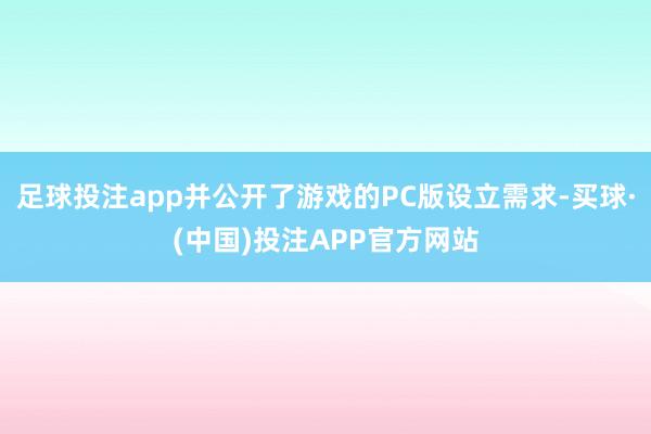 足球投注app并公开了游戏的PC版设立需求-买球·(中国)投注APP官方网站