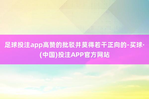 足球投注app高赞的批驳并莫得若干正向的-买球·(中国)投注APP官方网站