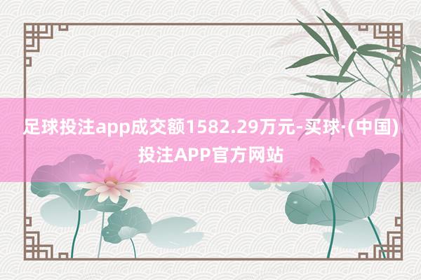 足球投注app成交额1582.29万元-买球·(中国)投注APP官方网站