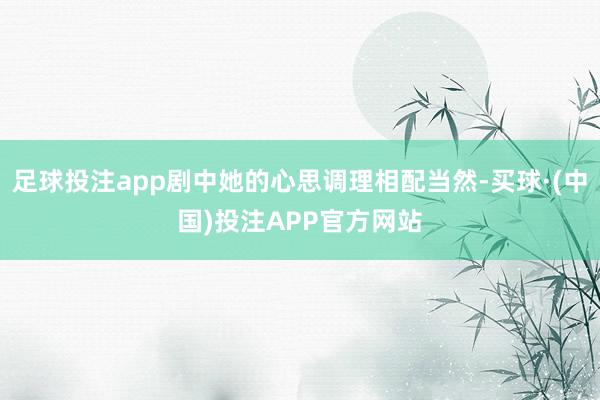 足球投注app剧中她的心思调理相配当然-买球·(中国)投注APP官方网站