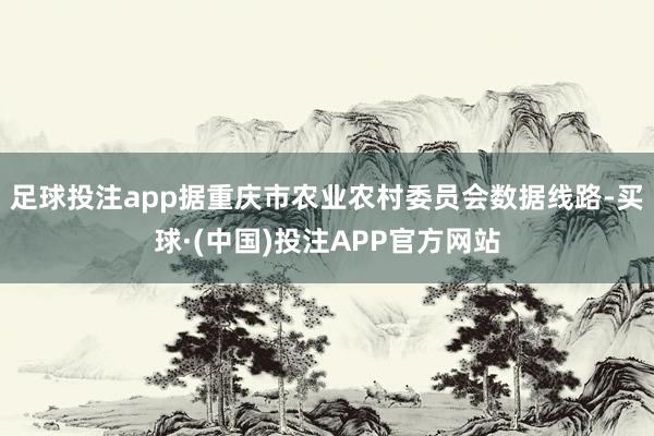 足球投注app据重庆市农业农村委员会数据线路-买球·(中国)投注APP官方网站