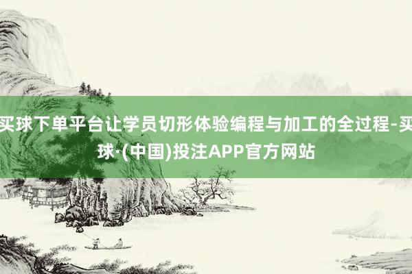 买球下单平台让学员切形体验编程与加工的全过程-买球·(中国)投注APP官方网站