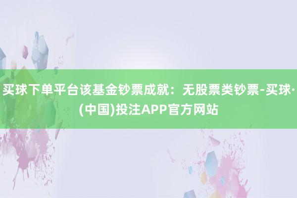 买球下单平台该基金钞票成就：无股票类钞票-买球·(中国)投注APP官方网站