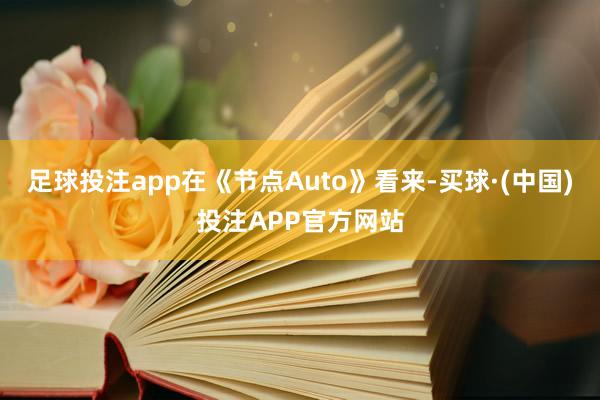 足球投注app在《节点Auto》看来-买球·(中国)投注APP官方网站