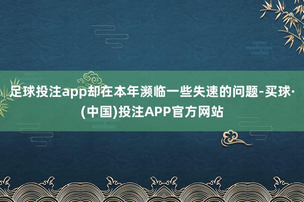 足球投注app却在本年濒临一些失速的问题-买球·(中国)投注APP官方网站