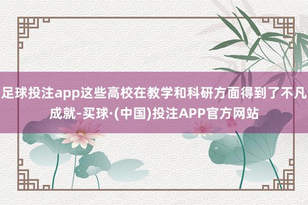 足球投注app这些高校在教学和科研方面得到了不凡成就-买球·(中国)投注APP官方网站