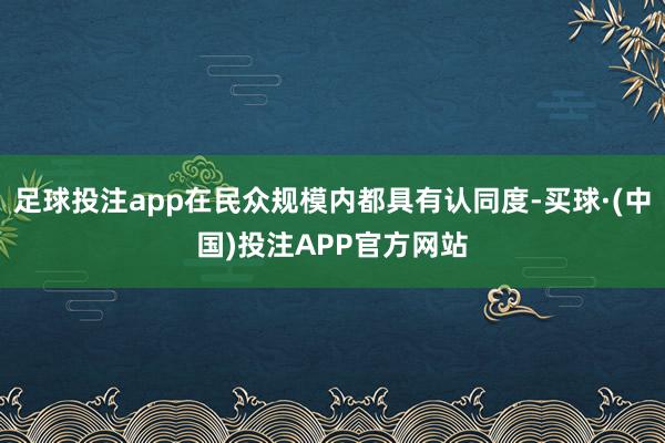 足球投注app在民众规模内都具有认同度-买球·(中国)投注APP官方网站