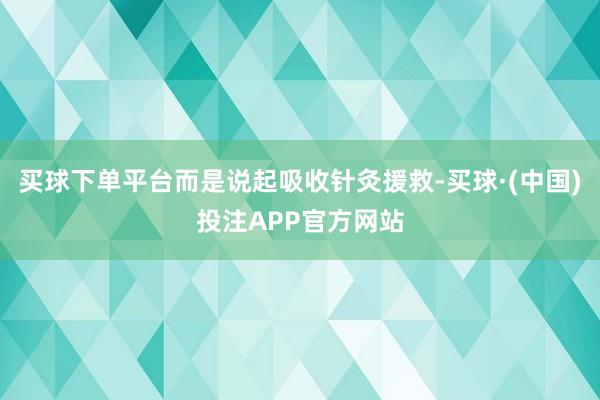 买球下单平台而是说起吸收针灸援救-买球·(中国)投注APP官方网站