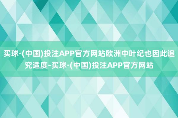 买球·(中国)投注APP官方网站欧洲中叶纪也因此追究适度-买球·(中国)投注APP官方网站