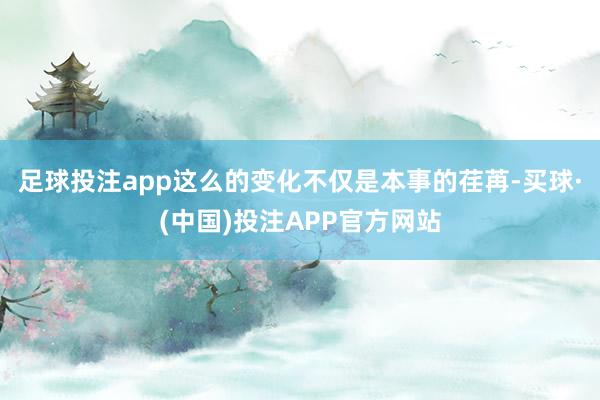 足球投注app这么的变化不仅是本事的荏苒-买球·(中国)投注APP官方网站