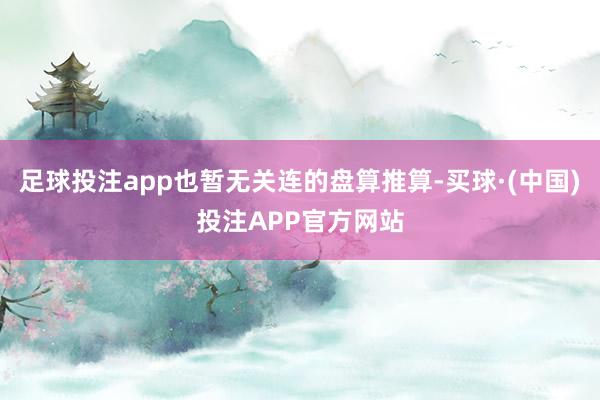 足球投注app也暂无关连的盘算推算-买球·(中国)投注APP官方网站