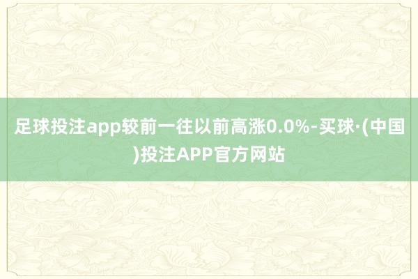 足球投注app较前一往以前高涨0.0%-买球·(中国)投注APP官方网站