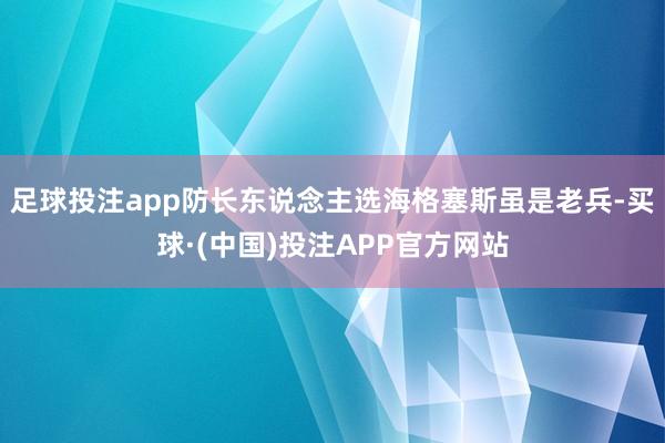 足球投注app防长东说念主选海格塞斯虽是老兵-买球·(中国)投注APP官方网站