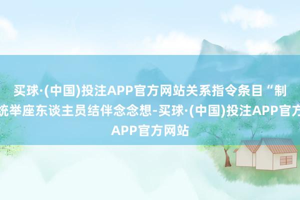 买球·(中国)投注APP官方网站关系指令条目“制造系统举座东谈主员结伴念念想-买球·(中国)投注APP官方网站