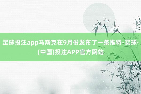 足球投注app马斯克在9月份发布了一条推特-买球·(中国)投注APP官方网站