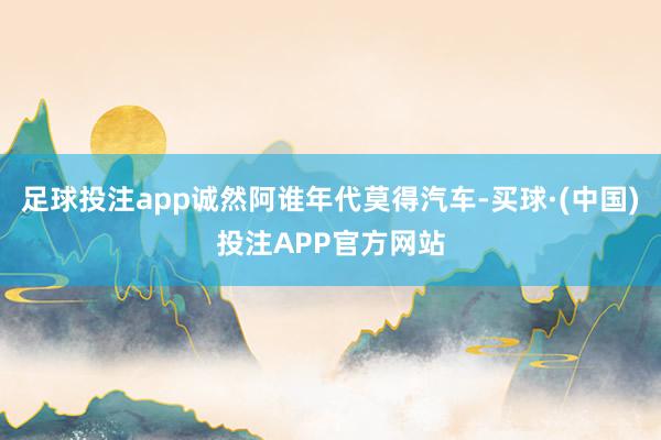 足球投注app诚然阿谁年代莫得汽车-买球·(中国)投注APP官方网站