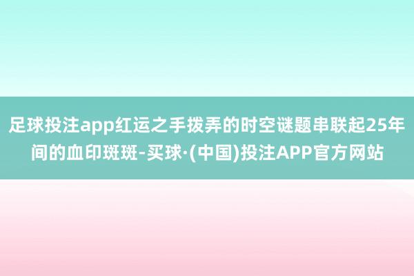 足球投注app红运之手拨弄的时空谜题串联起25年间的血印斑斑-买球·(中国)投注APP官方网站