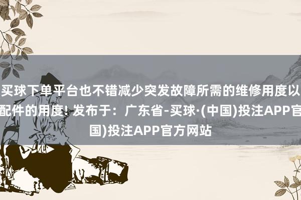 买球下单平台也不错减少突发故障所需的维修用度以及更换配件的用度! 发布于：广东省-买球·(中国)投注APP官方网站