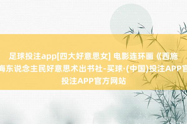 足球投注app[四大好意思女] 电影连环画《西施泪》上海东说念主民好意思术出书社-买球·(中国)投注APP官方网站