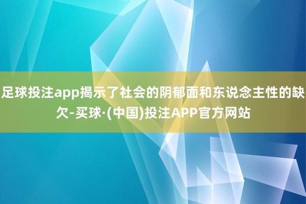 足球投注app揭示了社会的阴郁面和东说念主性的缺欠-买球·(中国)投注APP官方网站