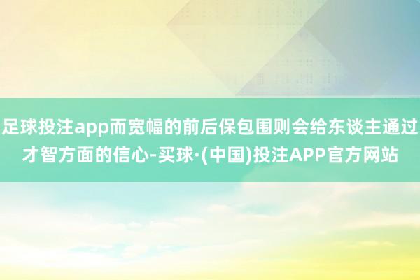 足球投注app而宽幅的前后保包围则会给东谈主通过才智方面的信心-买球·(中国)投注APP官方网站