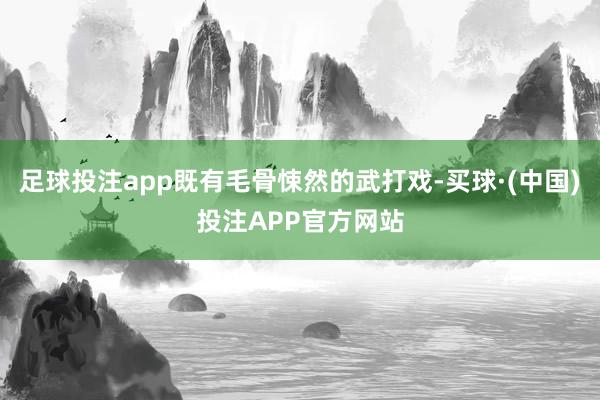 足球投注app既有毛骨悚然的武打戏-买球·(中国)投注APP官方网站