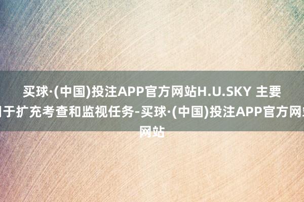 买球·(中国)投注APP官方网站H.U.SKY 主要用于扩充考查和监视任务-买球·(中国)投注APP官方网站