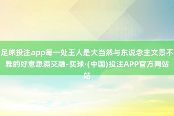 足球投注app每一处王人是大当然与东说念主文景不雅的好意思满交融-买球·(中国)投注APP官方网站