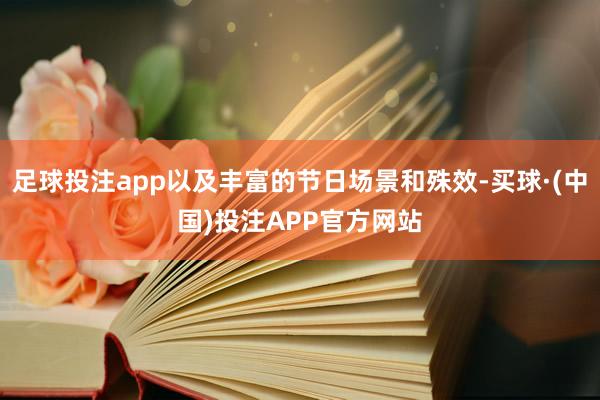 足球投注app以及丰富的节日场景和殊效-买球·(中国)投注APP官方网站