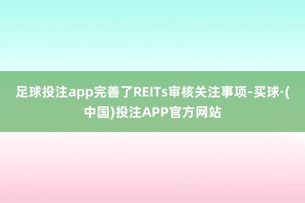 足球投注app完善了REITs审核关注事项-买球·(中国)投注APP官方网站