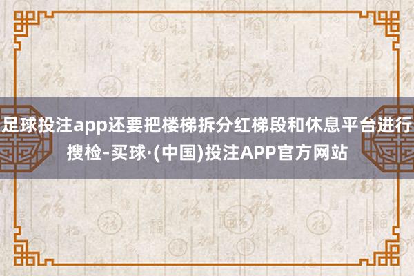 足球投注app还要把楼梯拆分红梯段和休息平台进行搜检-买球·(中国)投注APP官方网站