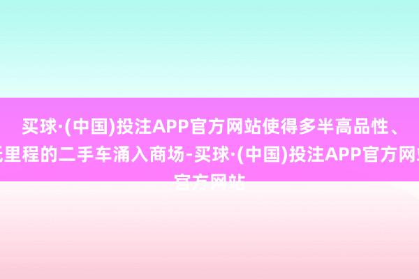 买球·(中国)投注APP官方网站使得多半高品性、低里程的二手车涌入商场-买球·(中国)投注APP官方网站