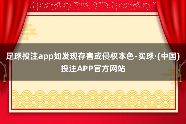 足球投注app如发现存害或侵权本色-买球·(中国)投注APP官方网站