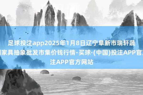 足球投注app2025年1月8日辽宁阜新市瑞轩蔬菜农副家具抽象批发市集价钱行情-买球·(中国)投注APP官方网站