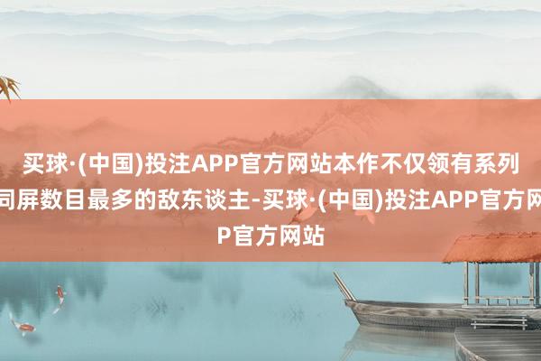 买球·(中国)投注APP官方网站本作不仅领有系列中同屏数目最多的敌东谈主-买球·(中国)投注APP官方网站