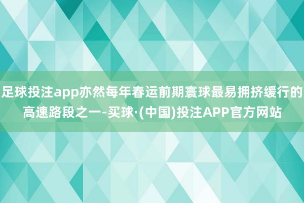 足球投注app亦然每年春运前期寰球最易拥挤缓行的高速路段之一-买球·(中国)投注APP官方网站