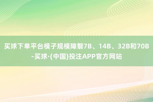 买球下单平台模子规模障翳7B、14B、32B和70B-买球·(中国)投注APP官方网站