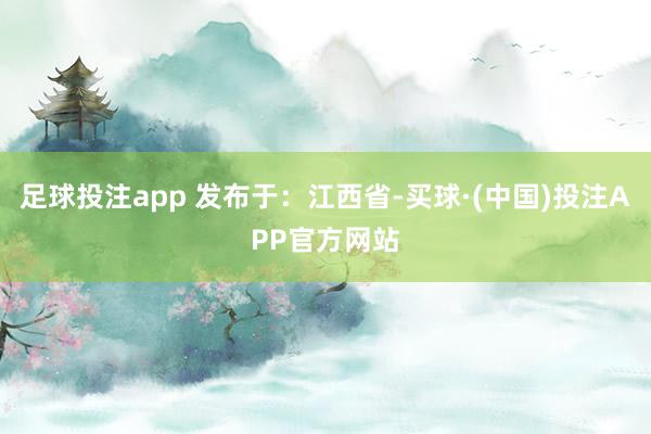 足球投注app 发布于：江西省-买球·(中国)投注APP官方网站