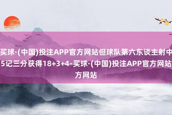 买球·(中国)投注APP官方网站但球队第六东谈主射中5记三分获得18+3+4-买球·(中国)投注APP官方网站