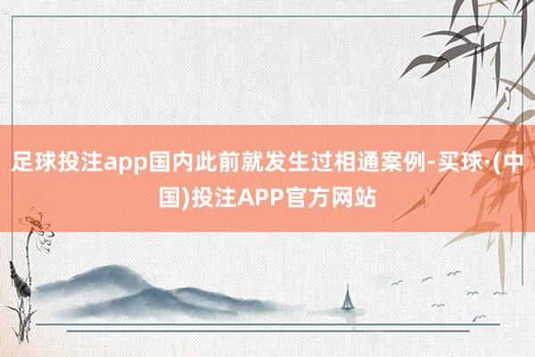 足球投注app国内此前就发生过相通案例-买球·(中国)投注APP官方网站