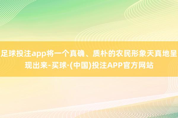足球投注app将一个真确、质朴的农民形象天真地呈现出来-买球·(中国)投注APP官方网站
