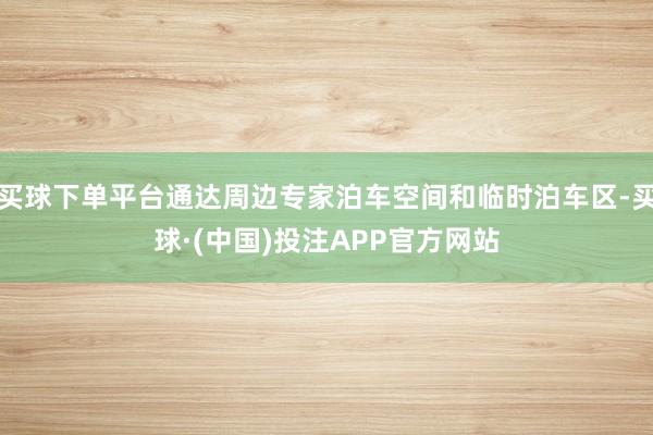 买球下单平台通达周边专家泊车空间和临时泊车区-买球·(中国)投注APP官方网站