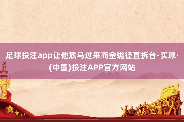 足球投注app让他放马过来而金蟾径直拆台-买球·(中国)投注APP官方网站