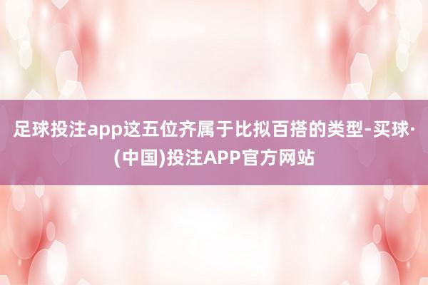 足球投注app这五位齐属于比拟百搭的类型-买球·(中国)投注APP官方网站