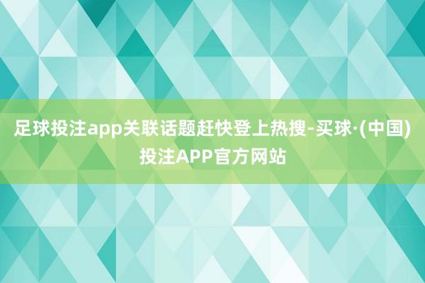 足球投注app关联话题赶快登上热搜-买球·(中国)投注APP官方网站
