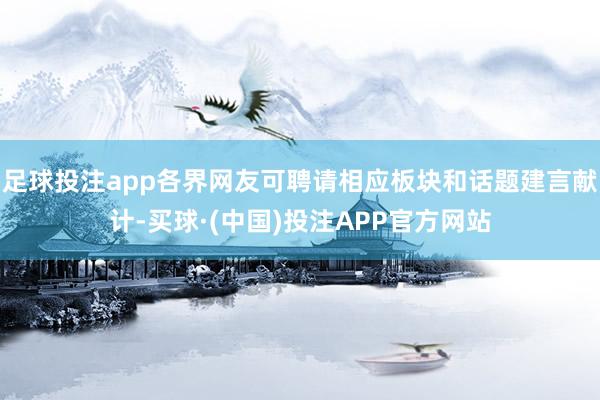 足球投注app各界网友可聘请相应板块和话题建言献计-买球·(中国)投注APP官方网站