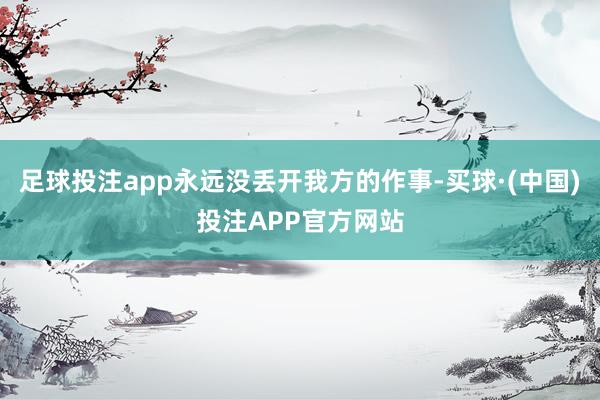 足球投注app永远没丢开我方的作事-买球·(中国)投注APP官方网站